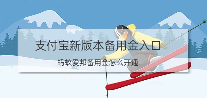 支付宝新版本备用金入口 蚂蚁爱邦备用金怎么开通？